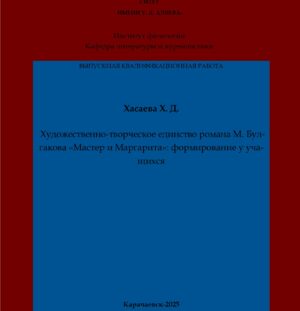 Хасаева, Х. Д. Художественно-творческое единство романа М. Булгакова «Мастер и Маргарита»: формирование у учащихся: выпускная квалификационная (бакалаврская) работа /Х. Д. Хасаева; научный руководитель М. Х. Чотчаева – Карачаевск: КЧГУ,2025. – 52 с. – Текст: электронный // Электронная библиотека Карачаево-Черкесского государственного университета: [сайт]. – URL: http://lib.kchgu.ru (дата обращения: дд.мм.гггг). – Режим доступа: для авторизир. пользователей.