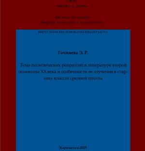 Гочияева, Э. Р. Тема политических репрессий в литературе второй половины XX века и особенности ее изучения в старших классах средней школы: выпускная квалификационная (магистерская) работа /Э. Р. Гочияева; научный руководитель М. Х. Чотчаева – Карачаевск: КЧГУ,2025. – 86 с. – Текст: электронный // Электронная библиотека Карачаево-Черкесского государственного университета: [сайт]. – URL: http://lib.kchgu.ru (дата обращения: дд.мм.гггг). – Режим доступа: для авторизир. пользователей.