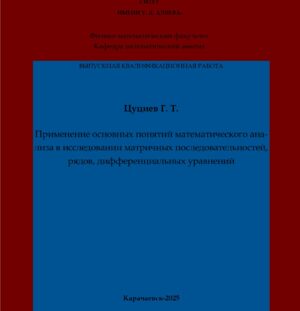 Цуциев, Г. Т. Применение основных понятий математического анализа в исследовании матричных последовательностей, рядов, дифференциальных уравнений : выпускная квалификационная (бакалаврская) работа /Г. Т. Цуциев; научный руководитель М. А. Мамчуев – Карачаевск: КЧГУ,2025. – 47 с. – Текст: электронный // Электронная библиотека Карачаево-Черкесского государственного университета: [сайт]. – URL: http://lib.kchgu.ru (дата обращения: дд.мм.гггг). – Режим доступа: для авторизир. пользователей.
